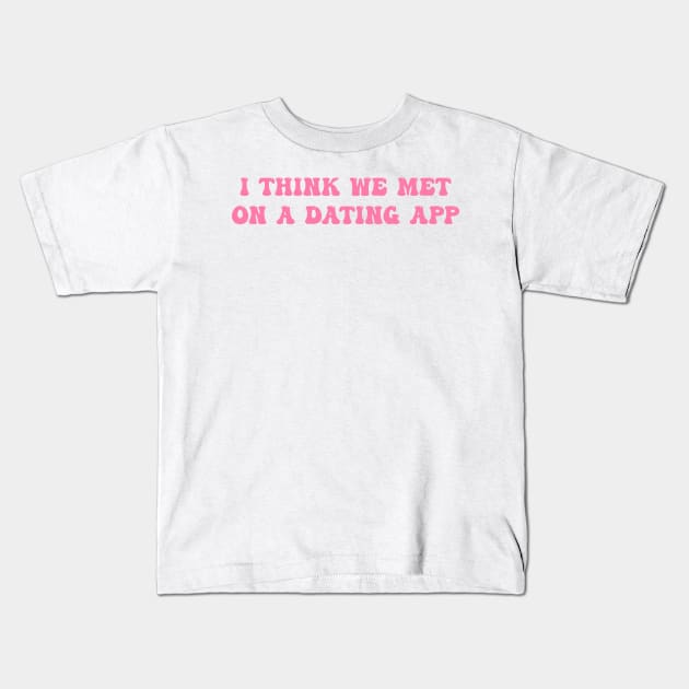 I Think We Met On A Dating App Kids T-Shirt by Darlinjack